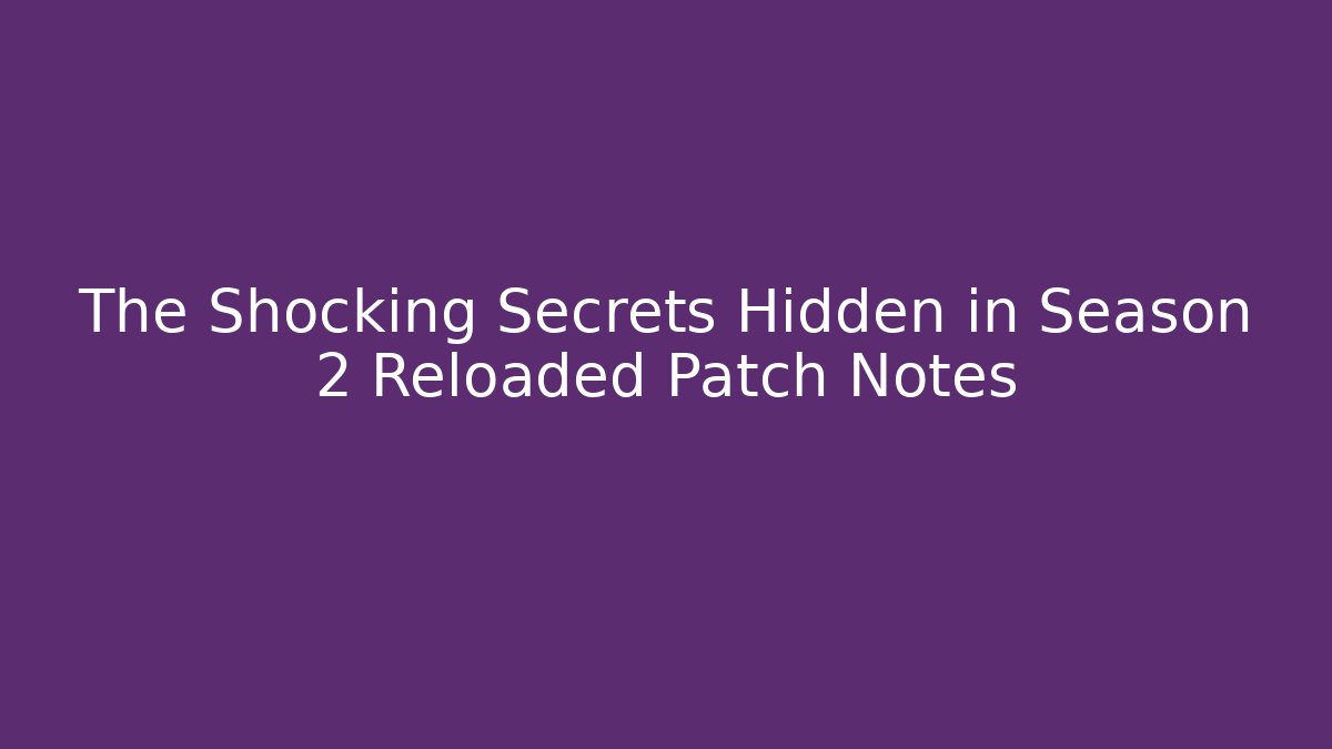 The Shocking Secrets Hidden in Season 2 Reloaded Patch Notes - Create More Assets