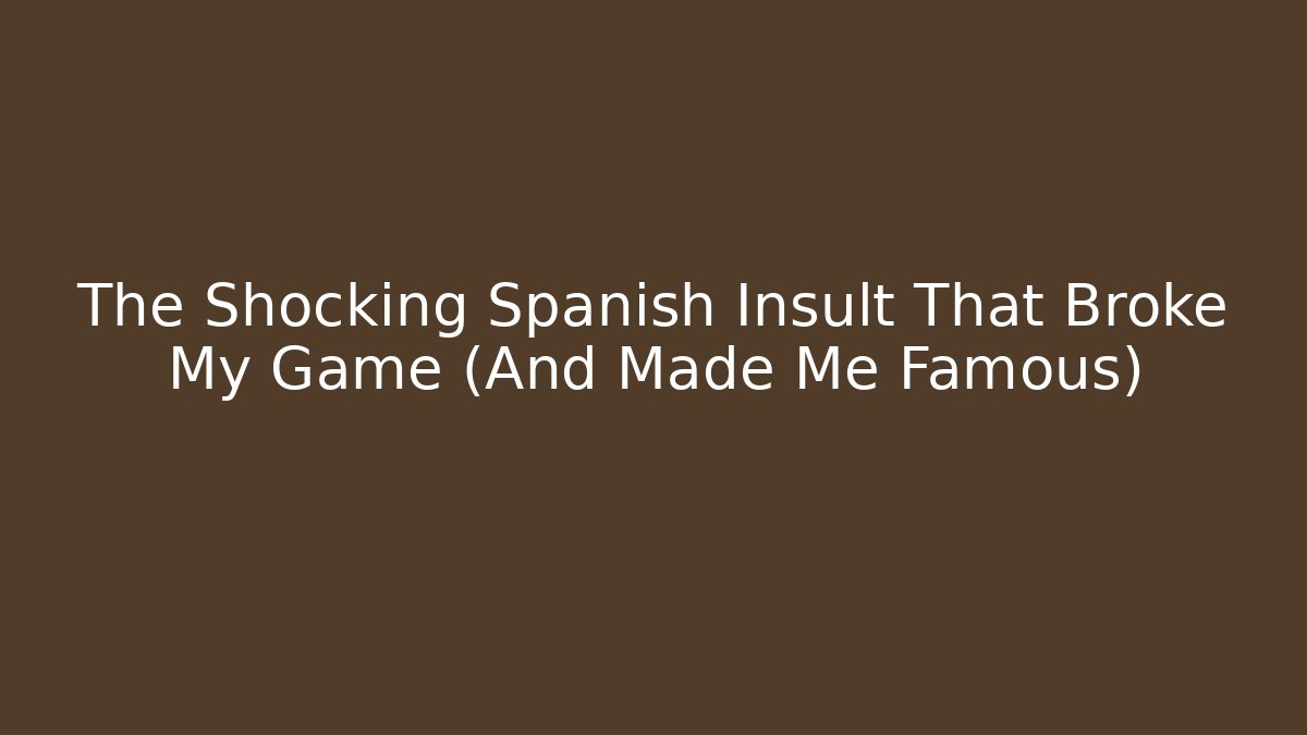 The Shocking Spanish Insult That Broke My Game (And Made Me Famous)