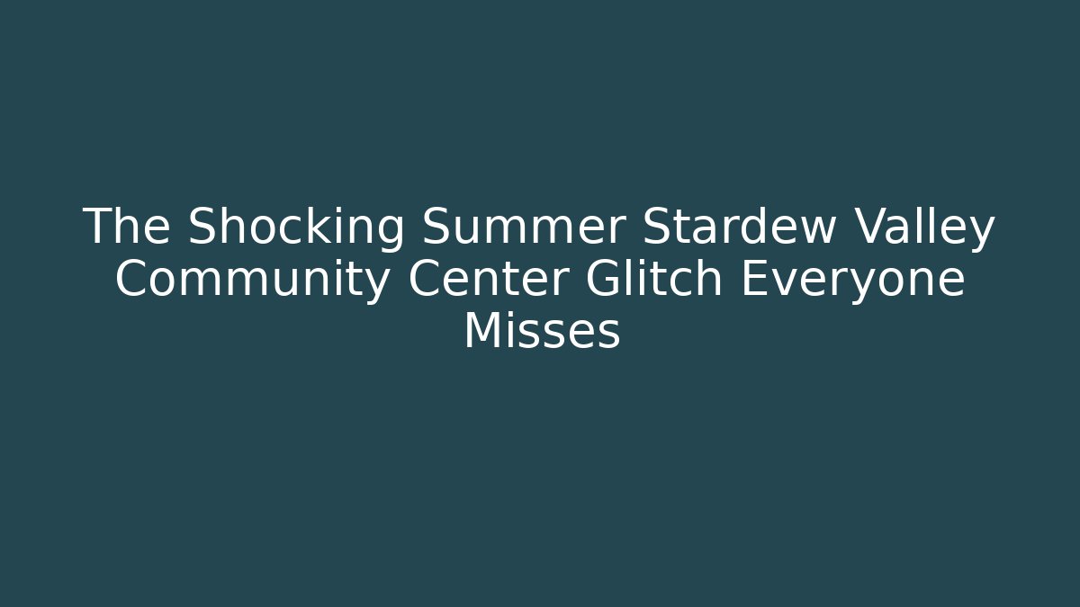 The Shocking Summer Stardew Valley Community Center Glitch Everyone Misses