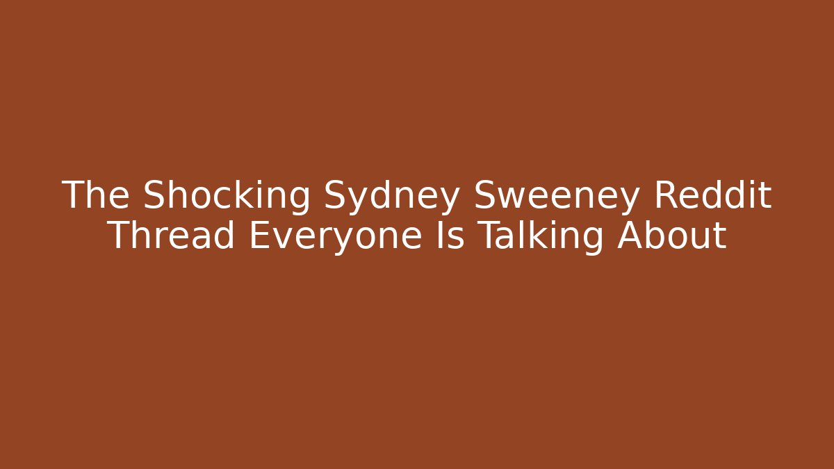 The Shocking Sydney Sweeney Reddit Thread Everyone Is Talking About