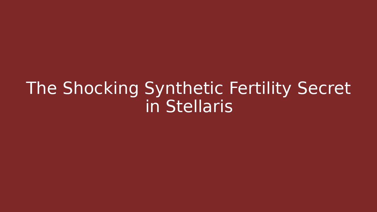 The Shocking Synthetic Fertility Secret in Stellaris