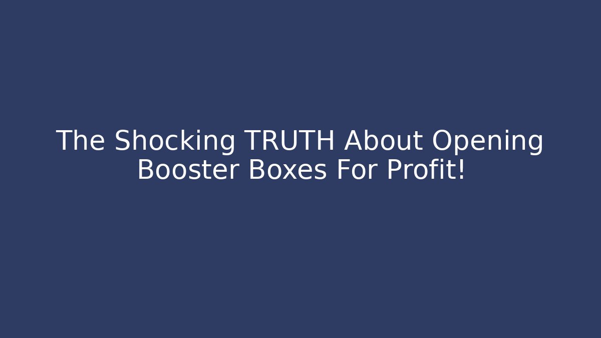 The Shocking TRUTH About Opening Booster Boxes For Profit! - Create More Assets