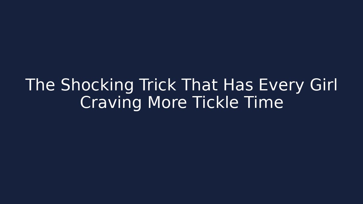 The Shocking Trick That Has Every Girl Craving More Tickle Time
