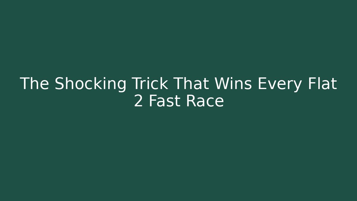 The Shocking Trick That Wins Every Flat 2 Fast Race - Create More Assets