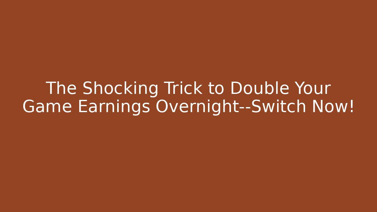 The Shocking Trick to Double Your Game Earnings Overnight—Switch Now!