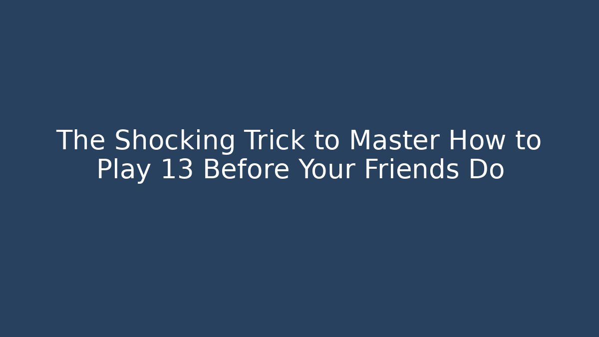 The Shocking Trick to Master How to Play 13 Before Your Friends Do