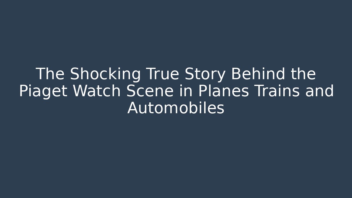 The Shocking True Story Behind the Piaget Watch Scene in Planes Trains and Automobiles