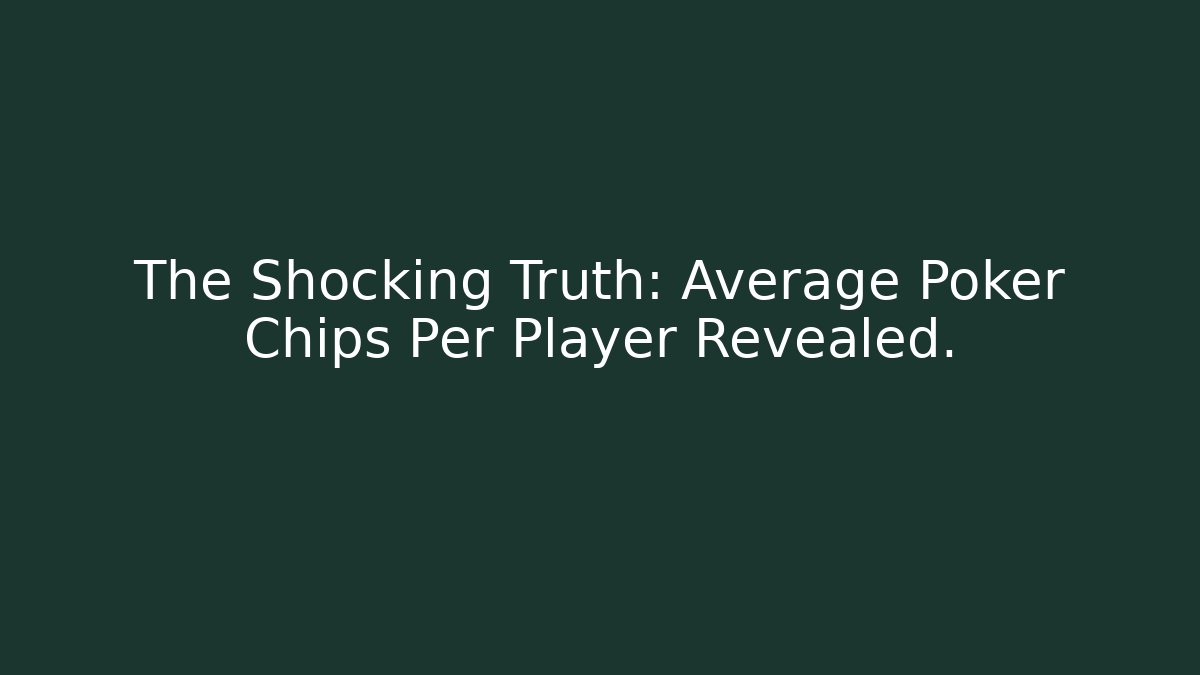 The Shocking Truth: Average Poker Chips Per Player Revealed.