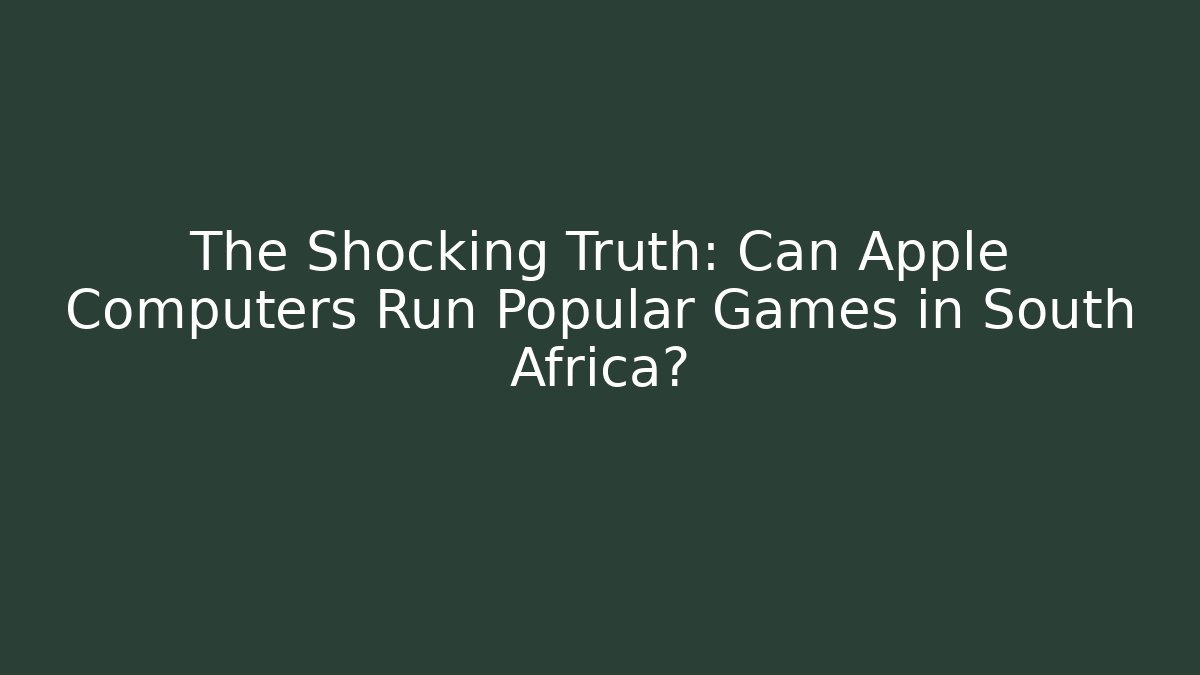 The Shocking Truth: Can Apple Computers Run Popular Games in South Africa?