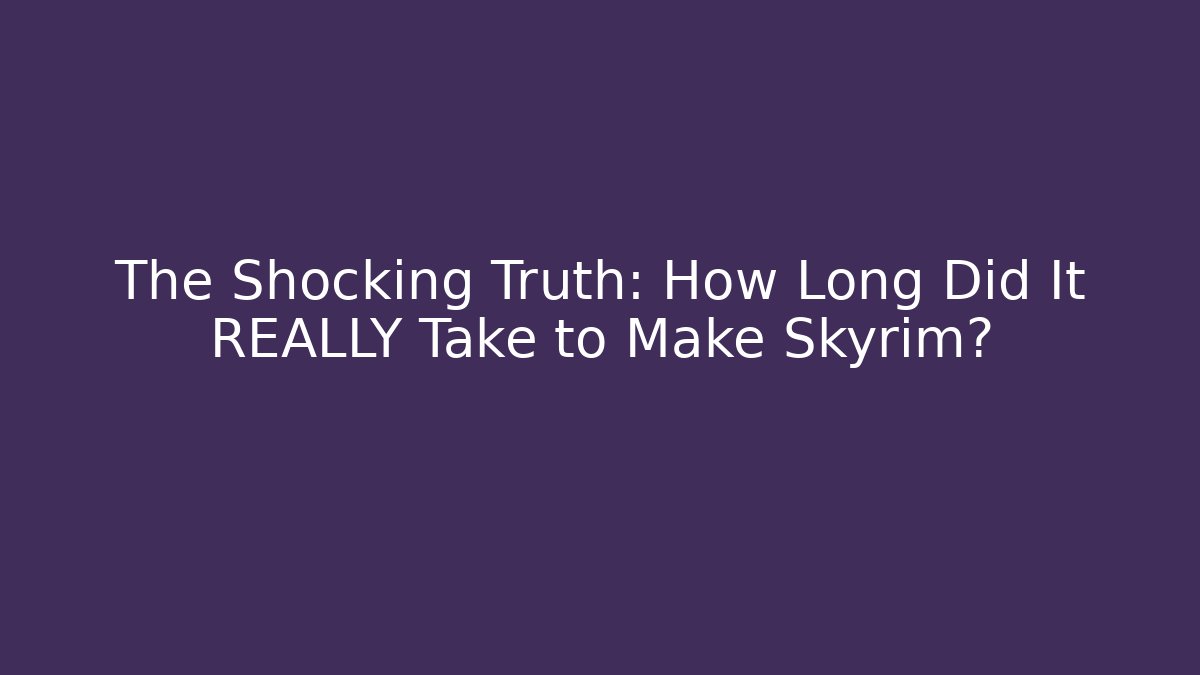 The Shocking Truth: How Long Did It REALLY Take to Make Skyrim?