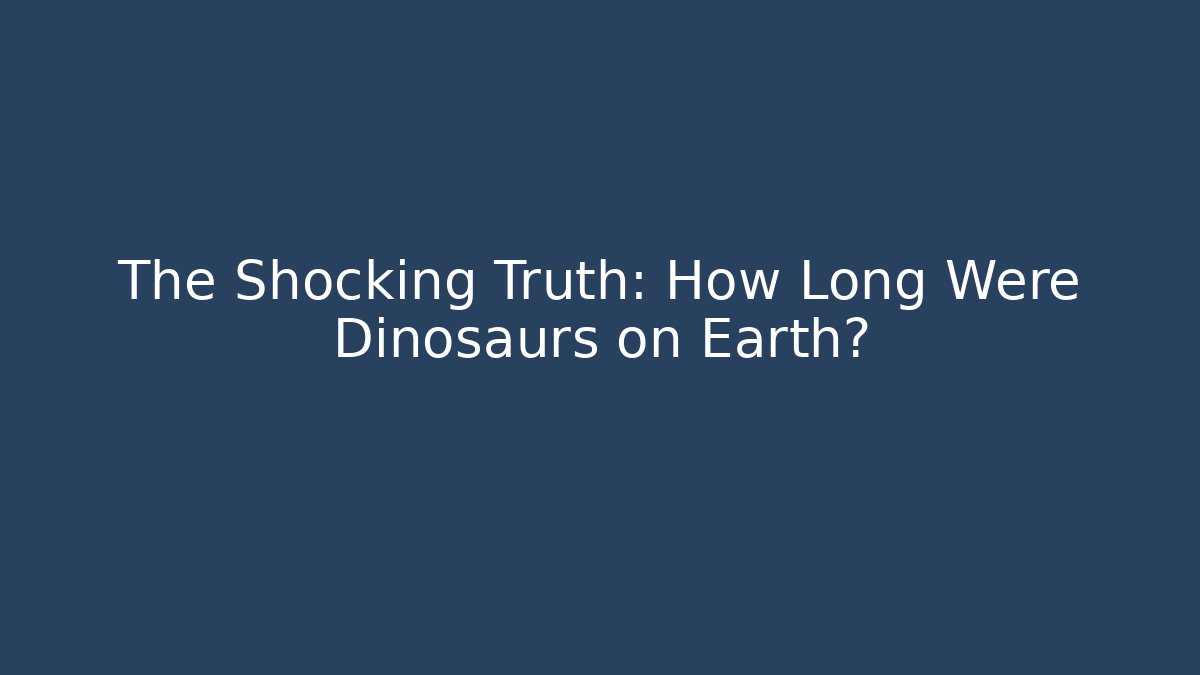 The Shocking Truth: How Long Were Dinosaurs on Earth?