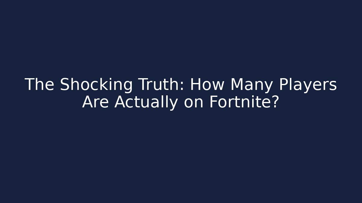 The Shocking Truth: How Many Players Are Actually on Fortnite?