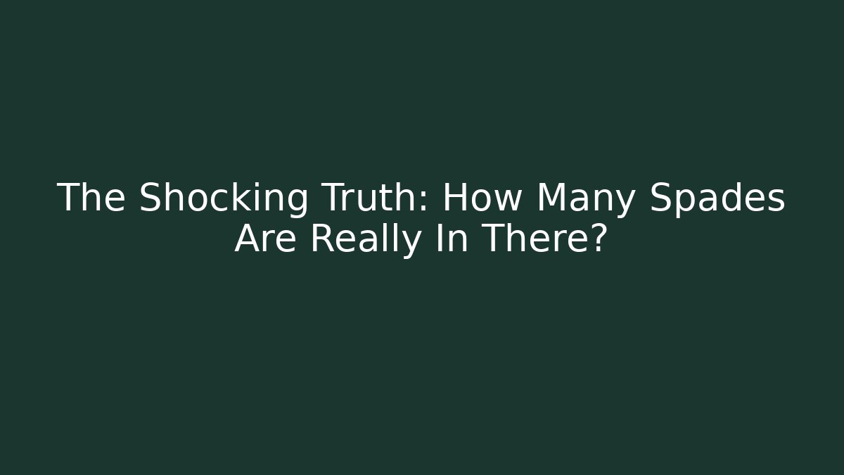 The Shocking Truth: How Many Spades Are Really In There? - Create More Assets