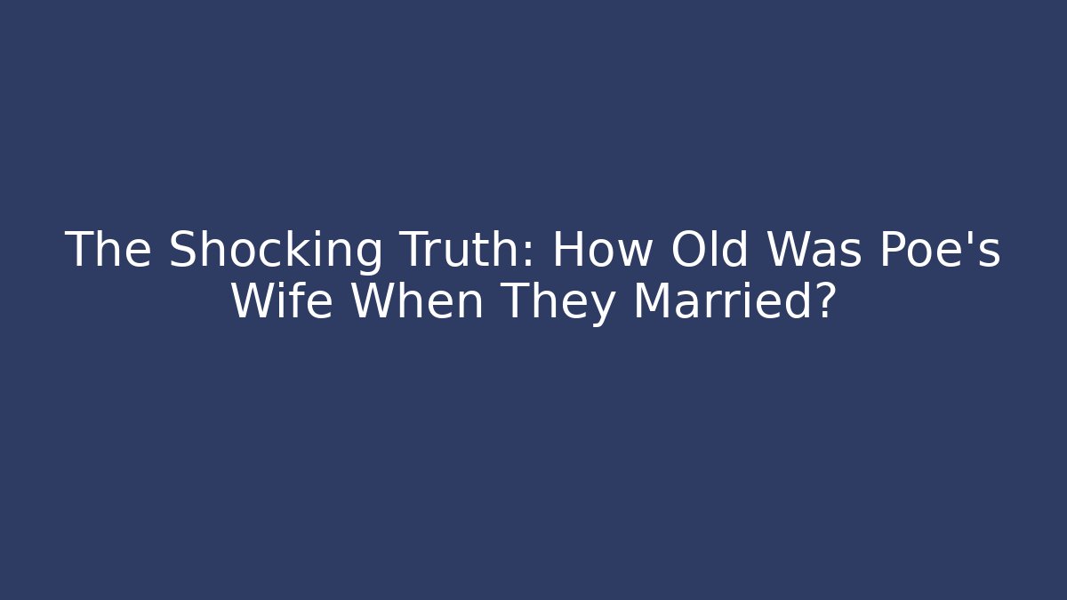 The Shocking Truth: How Old Was Poe's Wife When They Married?