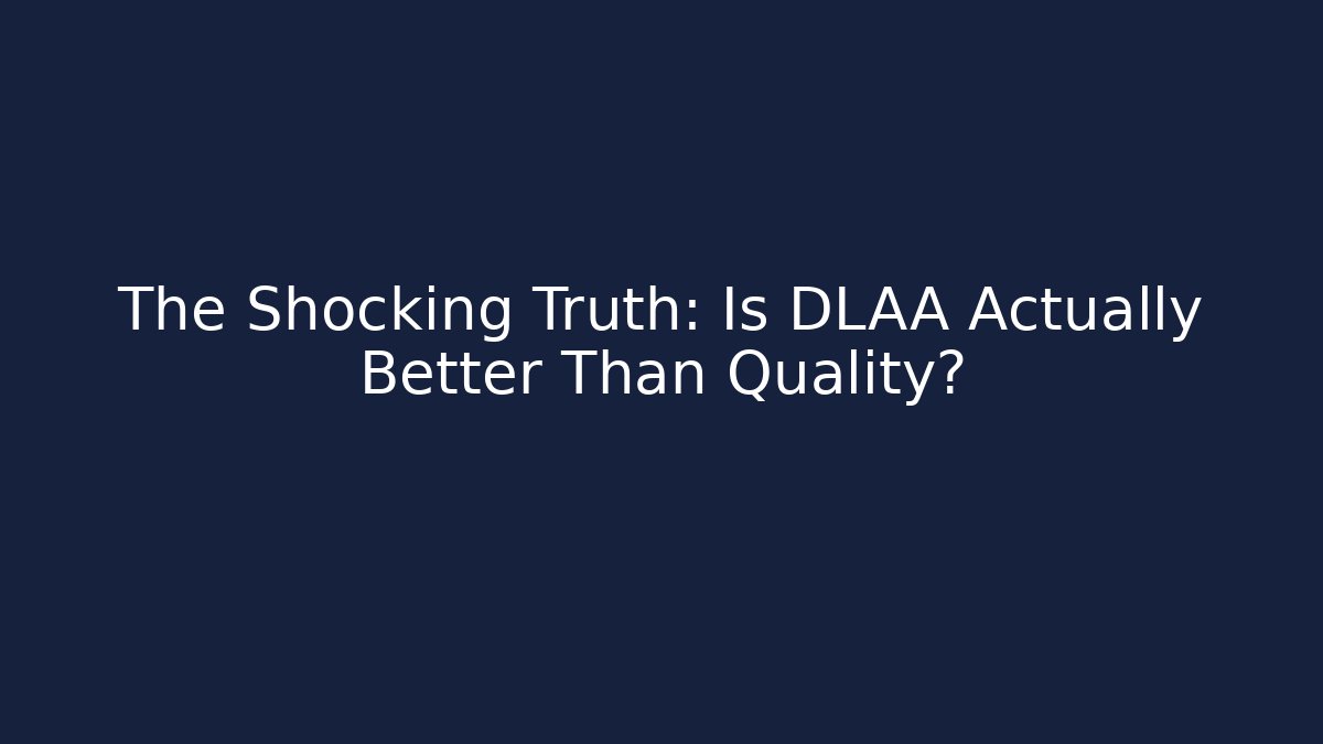 The Shocking Truth: Is DLAA Actually Better Than Quality?