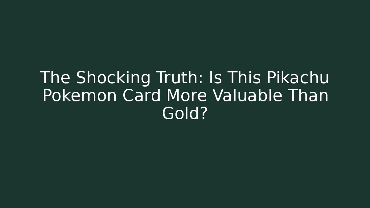 The Shocking Truth: Is This Pikachu Pokémon Card More Valuable Than Gold?