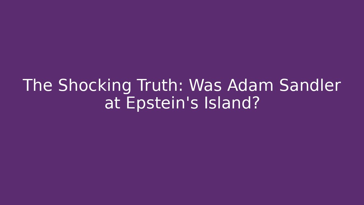 The Shocking Truth: Was Adam Sandler at Epstein's Island?