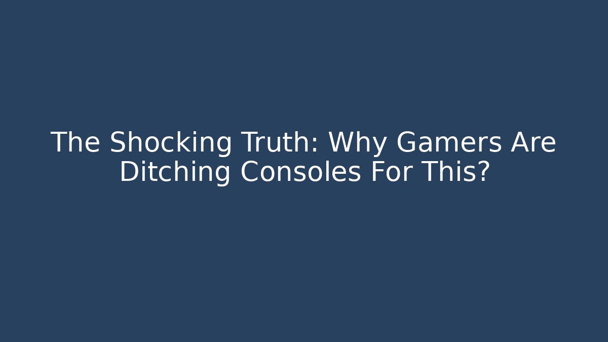 The Shocking Truth: Why Gamers Are Ditching Consoles For This?