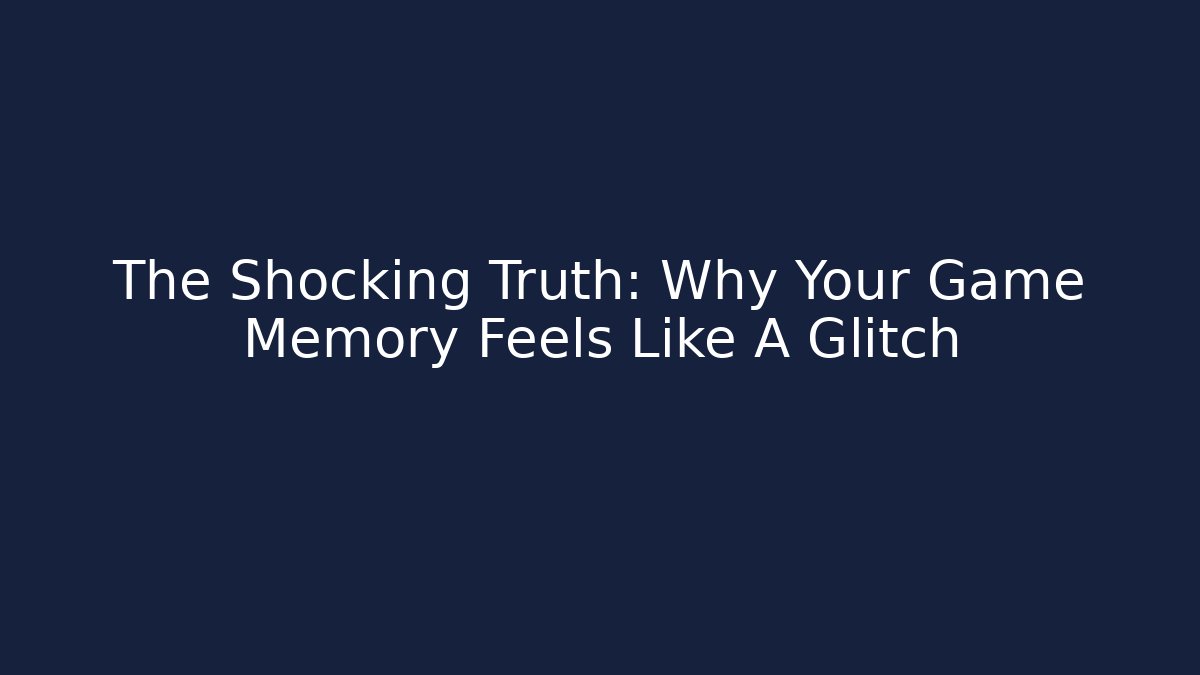 The Shocking Truth: Why Your Game Memory Feels Like A Glitch