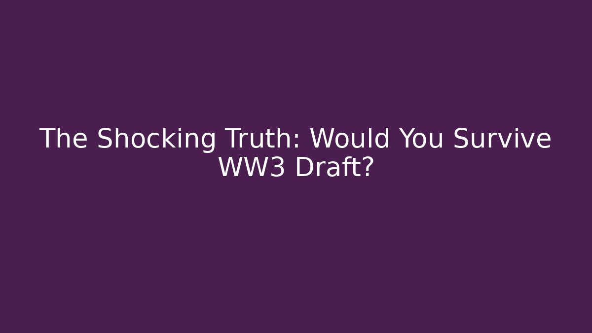 The Shocking Truth: Would You Survive WW3 Draft?