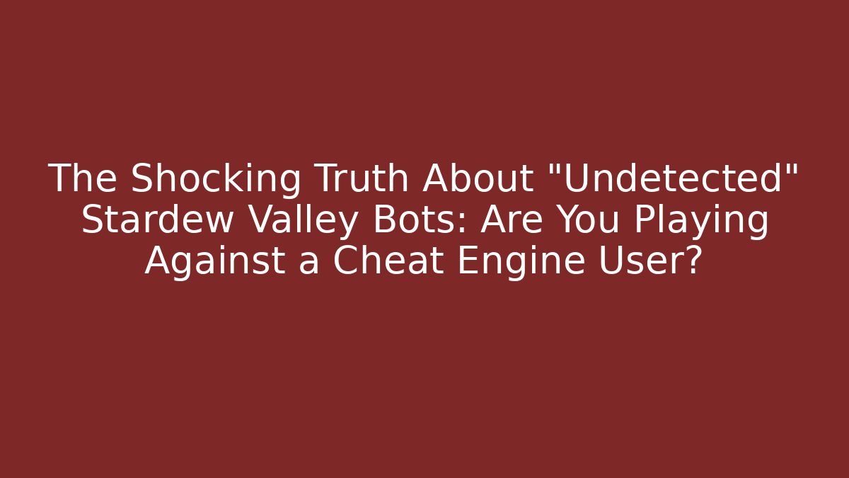 The Shocking Truth About "Undetected" Stardew Valley Bots: Are You Playing Against a Cheat Engine User?