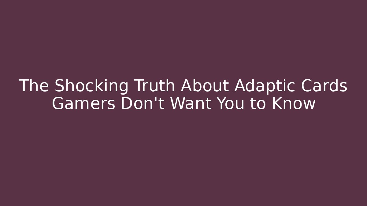 The Shocking Truth About Adaptic Cards Gamers Don't Want You to Know