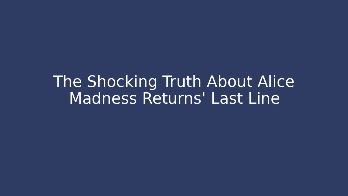 The Shocking Truth About Alice Madness Returns' Last Line