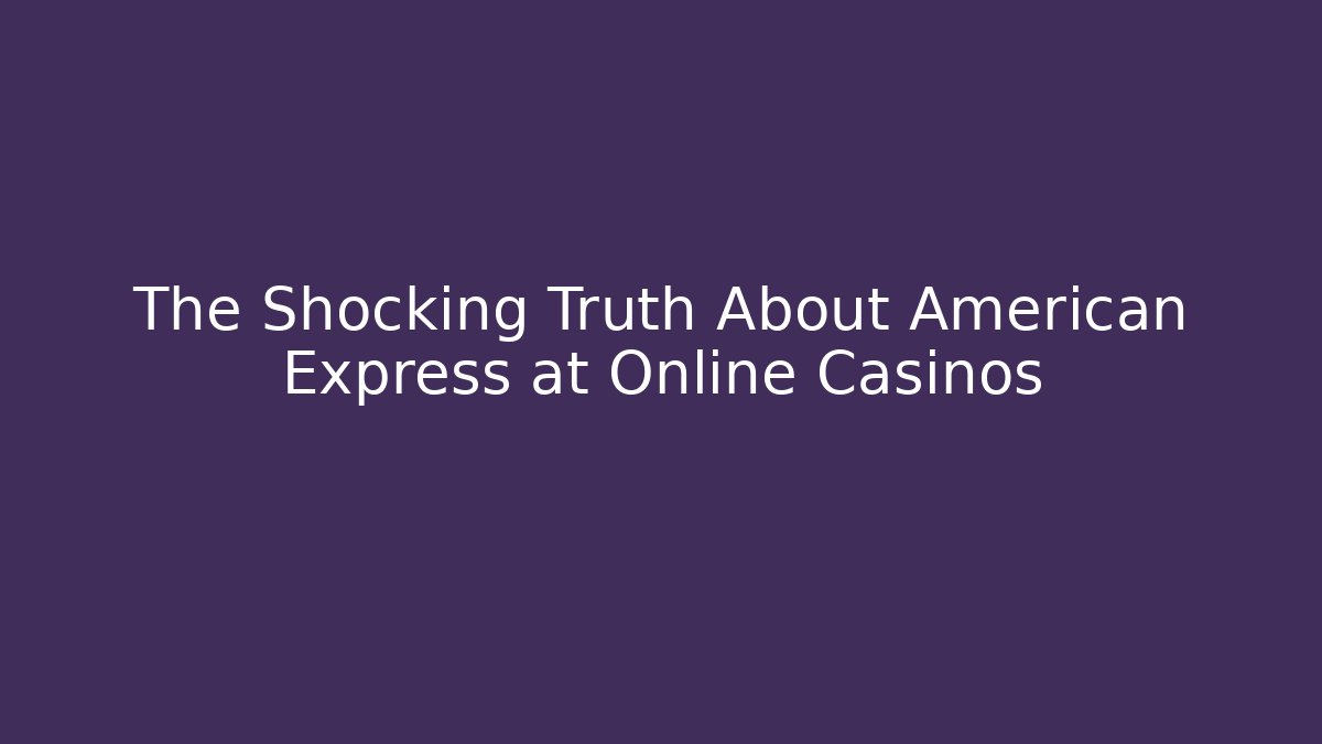 The Shocking Truth About American Express at Online Casinos