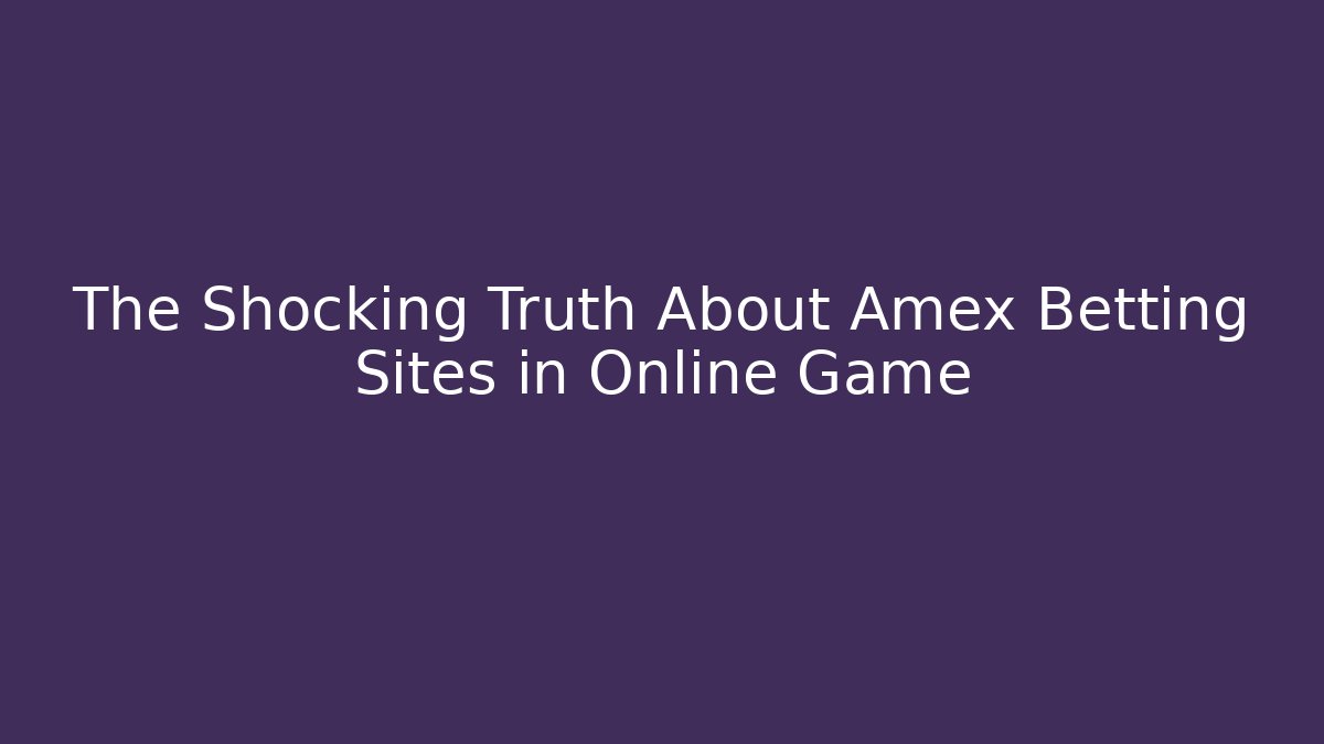 The Shocking Truth About Amex Betting Sites in Online Game