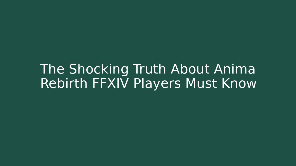 The Shocking Truth About Anima Rebirth FFXIV Players Must Know