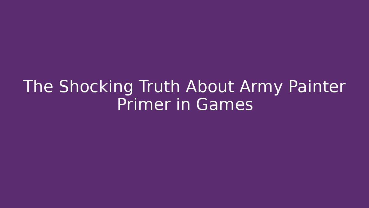 The Shocking Truth About Army Painter Primer in Games