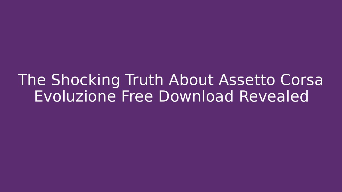 The Shocking Truth About Assetto Corsa Evoluzione Free Download Revealed