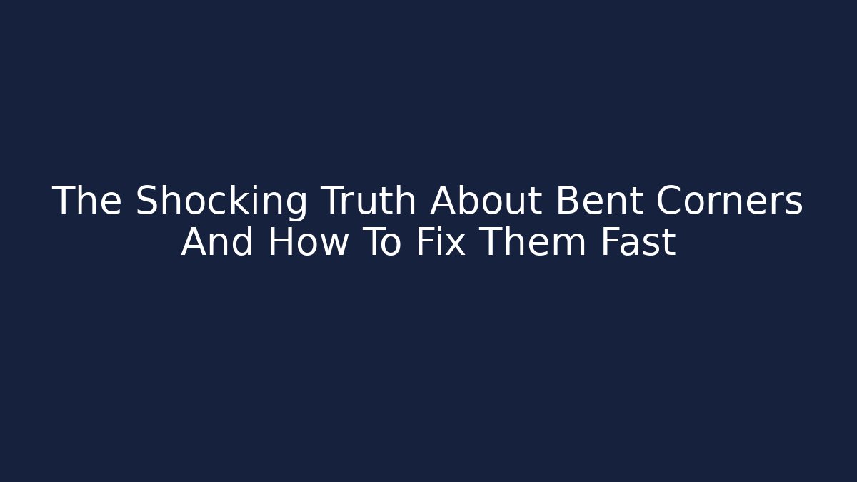 The Shocking Truth About Bent Corners And How To Fix Them Fast