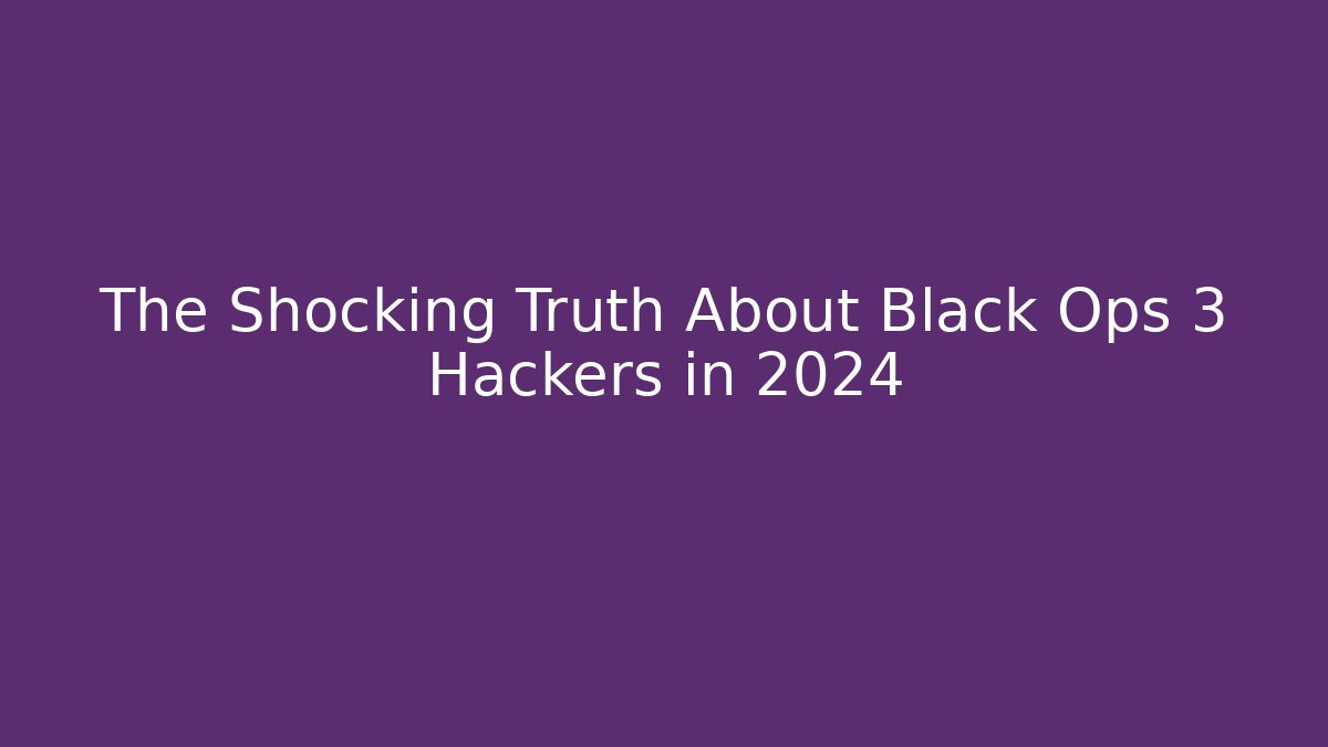 The Shocking Truth About Black Ops 3 Hackers in 2024