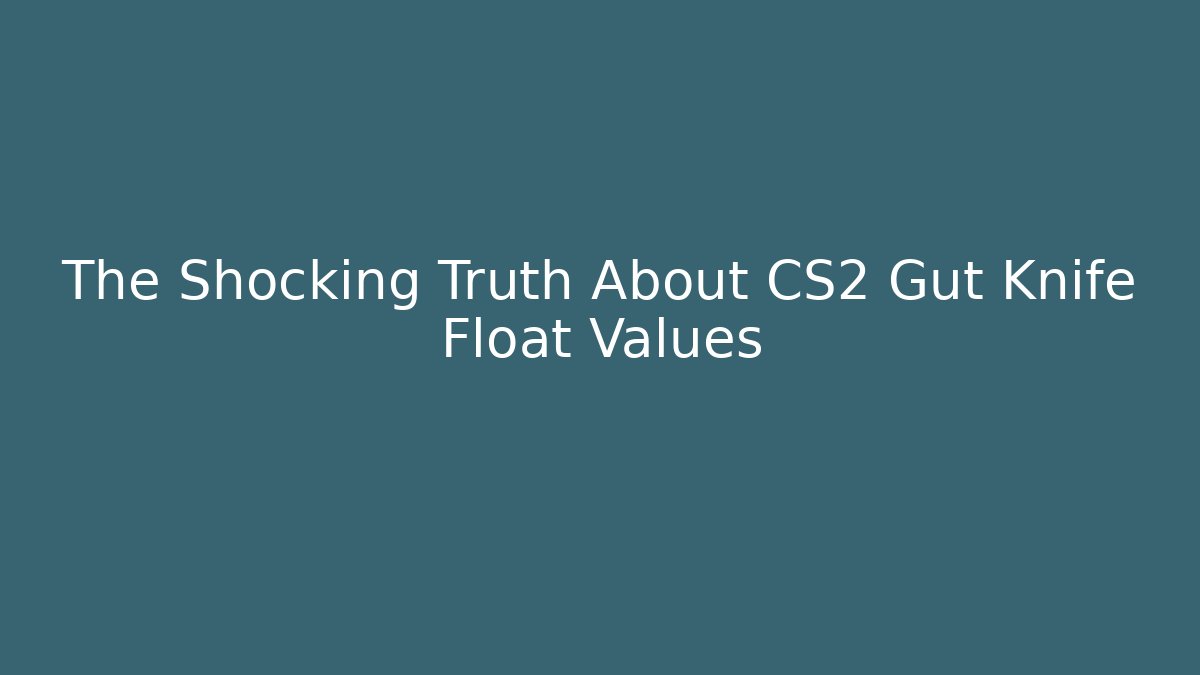 The Shocking Truth About CS2 Gut Knife Float Values