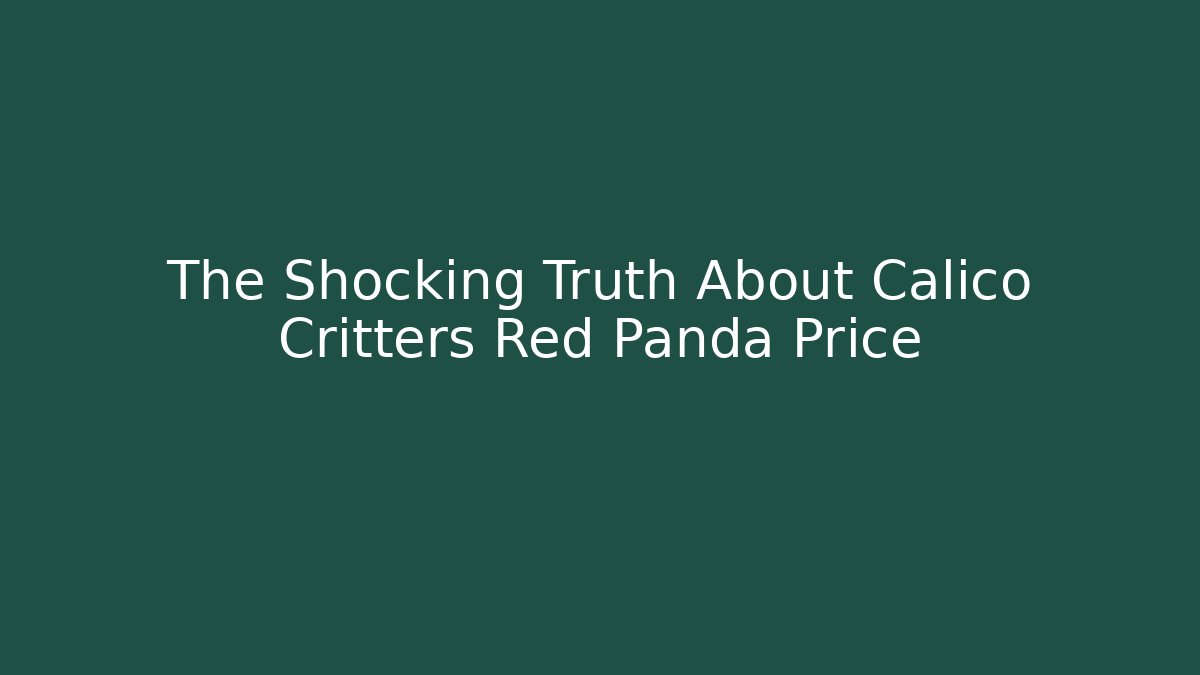 The Shocking Truth About Calico Critters Red Panda Price - Create More Assets
