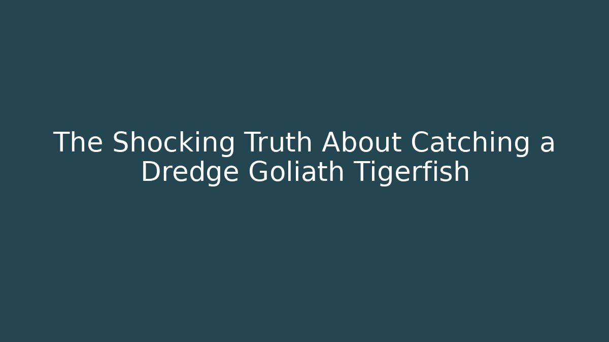 The Shocking Truth About Catching a Dredge Goliath Tigerfish