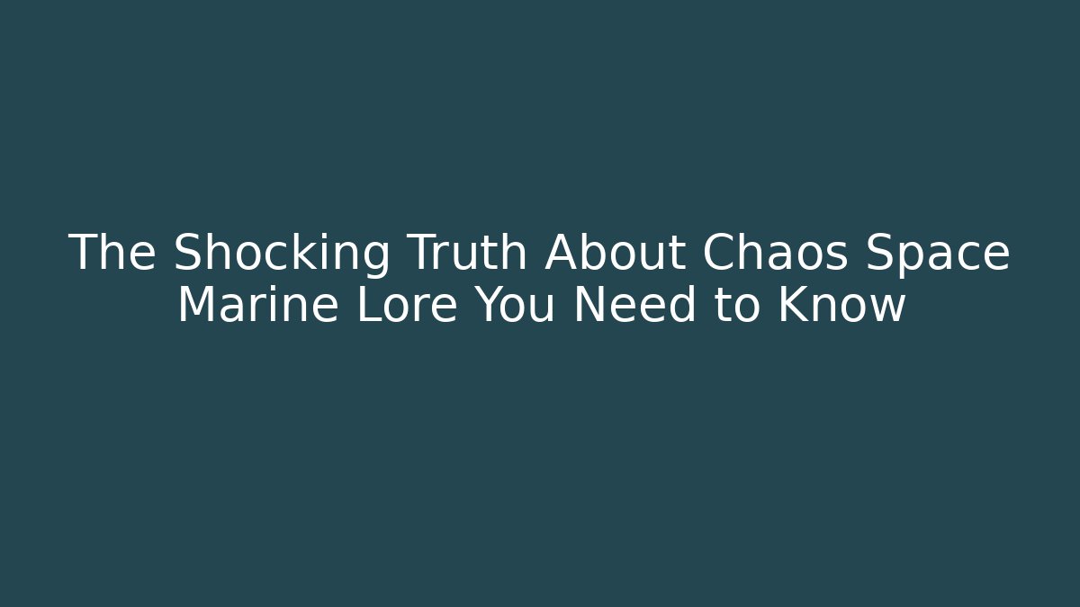 The Shocking Truth About Chaos Space Marine Lore You Need to Know