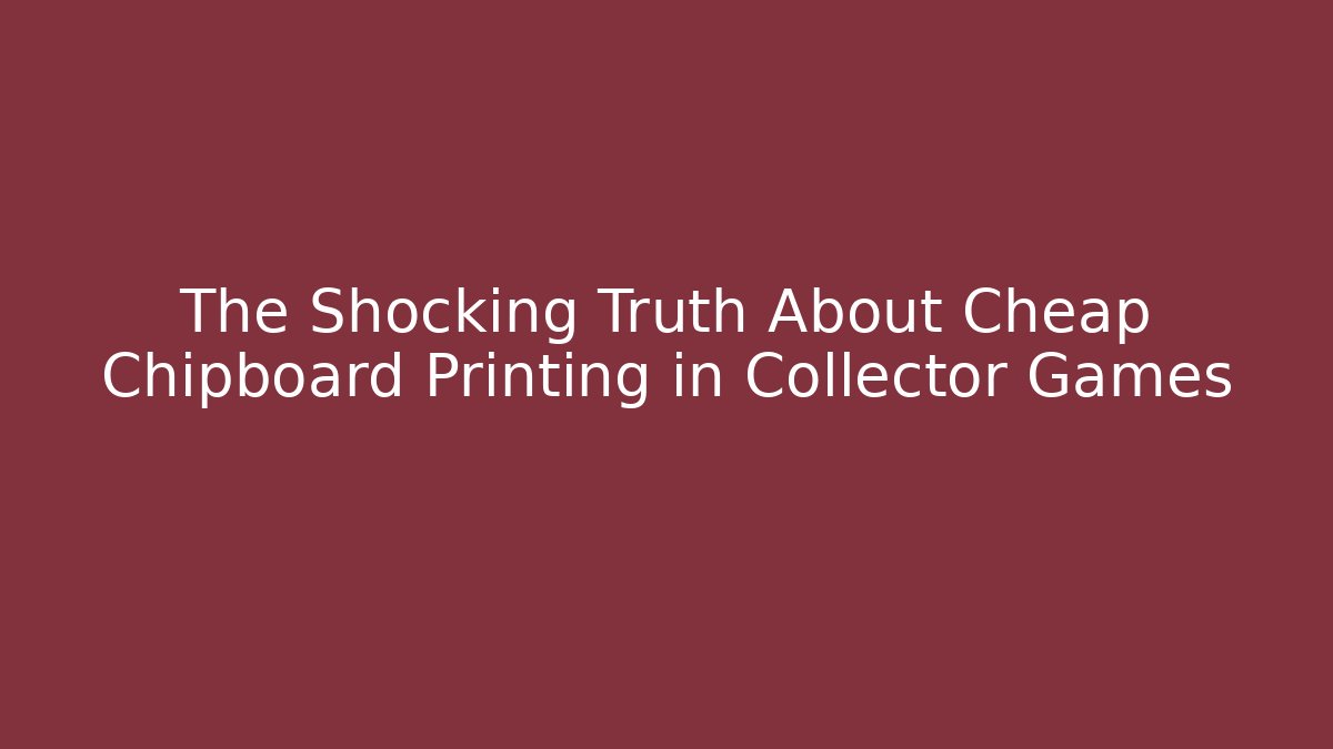 The Shocking Truth About Cheap Chipboard Printing in Collector Games