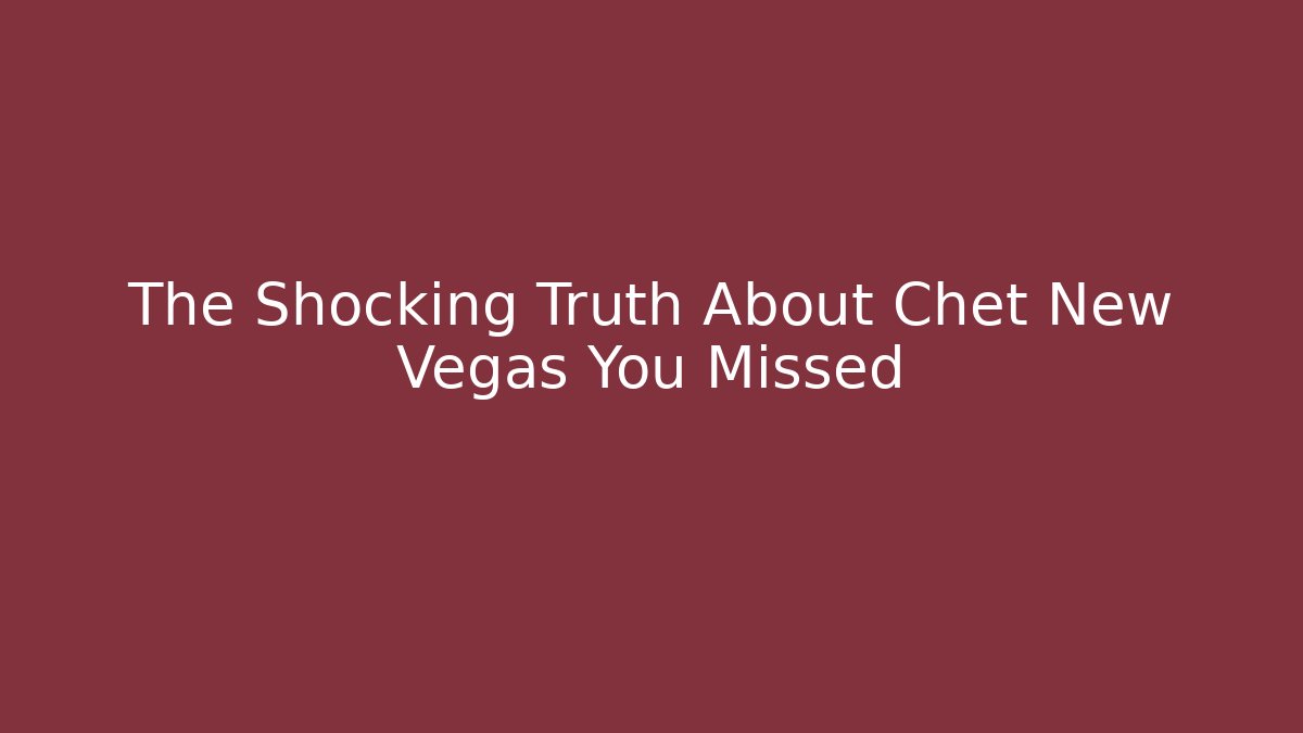 The Shocking Truth About Chet New Vegas You Missed