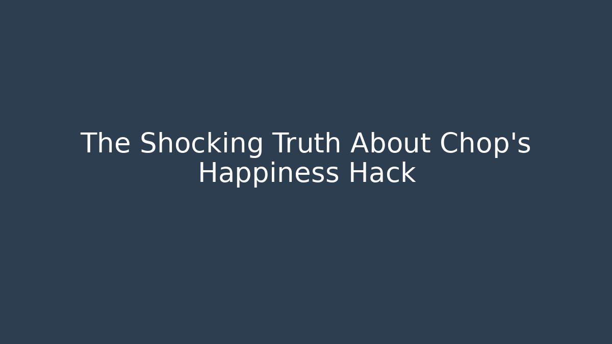 The Shocking Truth About Chop's Happiness Hack