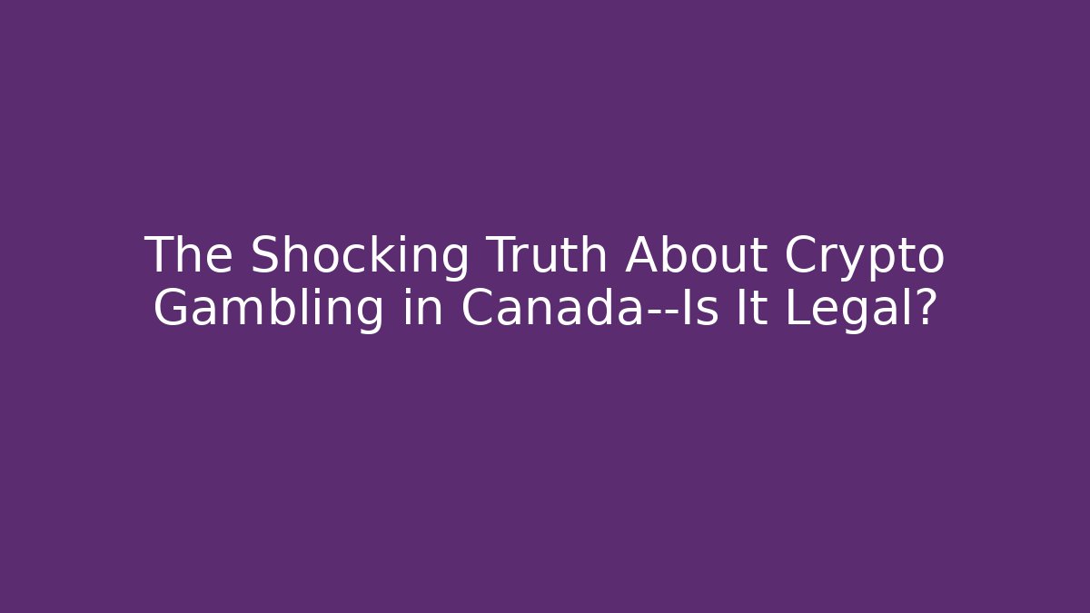 The Shocking Truth About Crypto Gambling in Canada—Is It Legal?