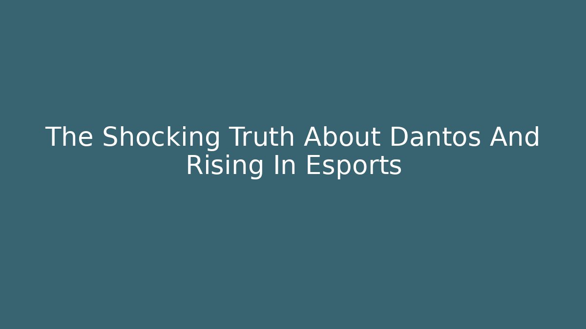 The Shocking Truth About Dantos And Rising In Esports