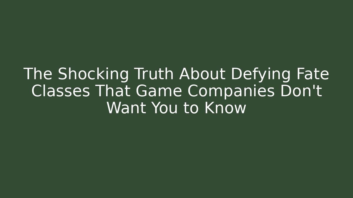 The Shocking Truth About Defying Fate Classes That Game Companies Don't Want You to Know