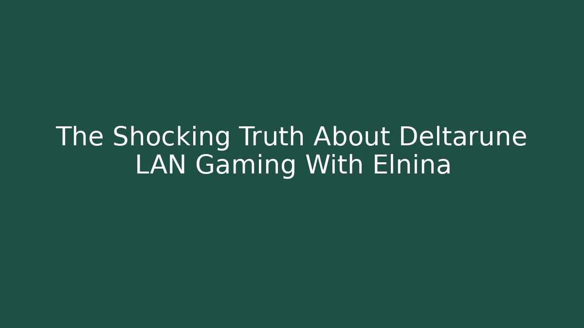 The Shocking Truth About Deltarune LAN Gaming With Elnina