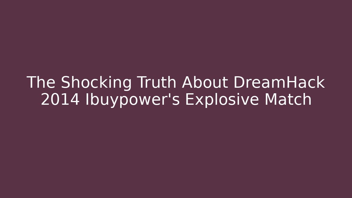 The Shocking Truth About DreamHack 2014 Ibuypower’s Explosive Match