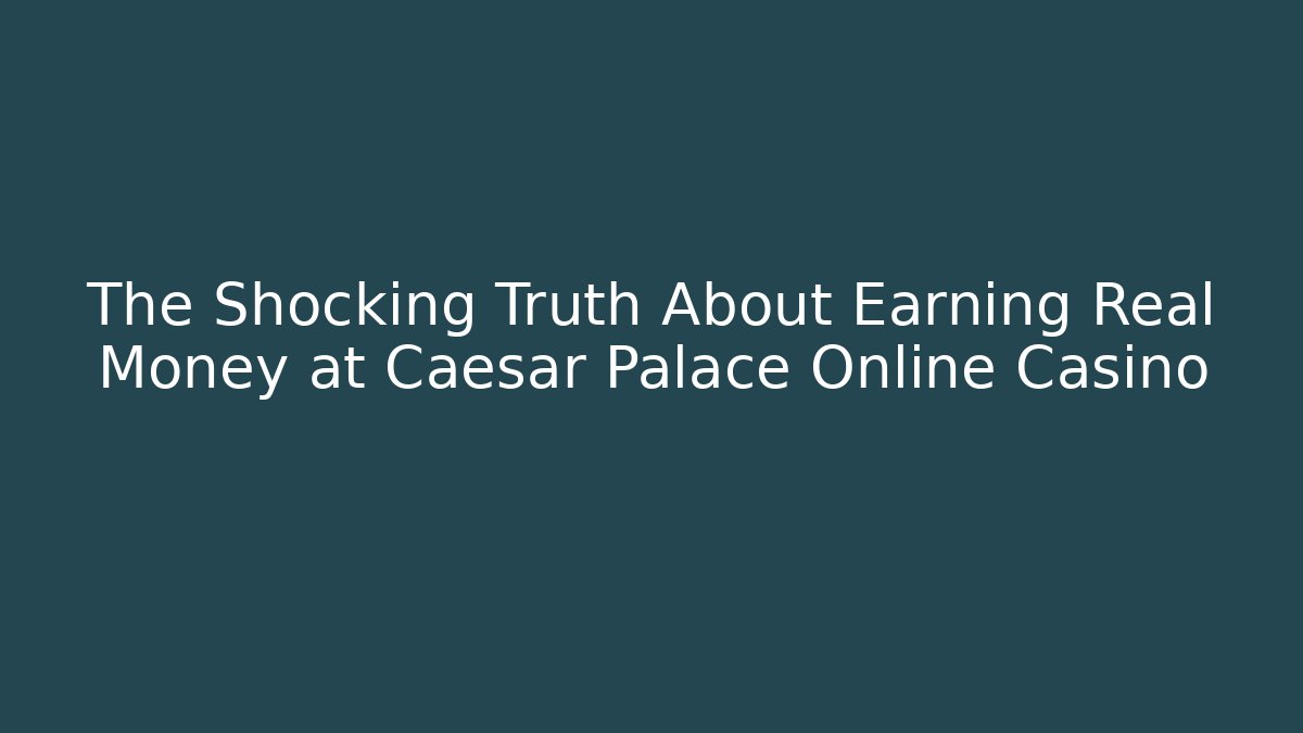 The Shocking Truth About Earning Real Money at Caesar Palace Online Casino