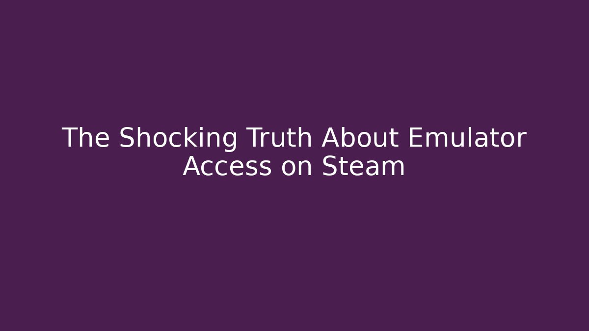 The Shocking Truth About Emulator Access on Steam