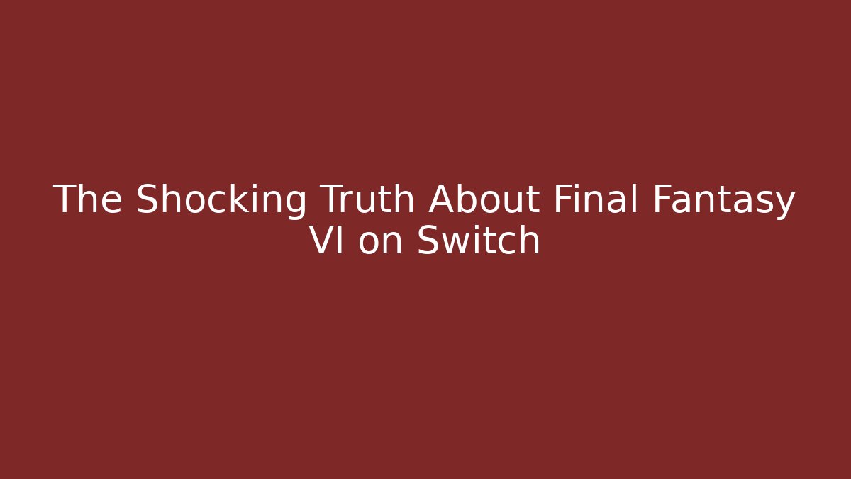 The Shocking Truth About Final Fantasy VI on Switch