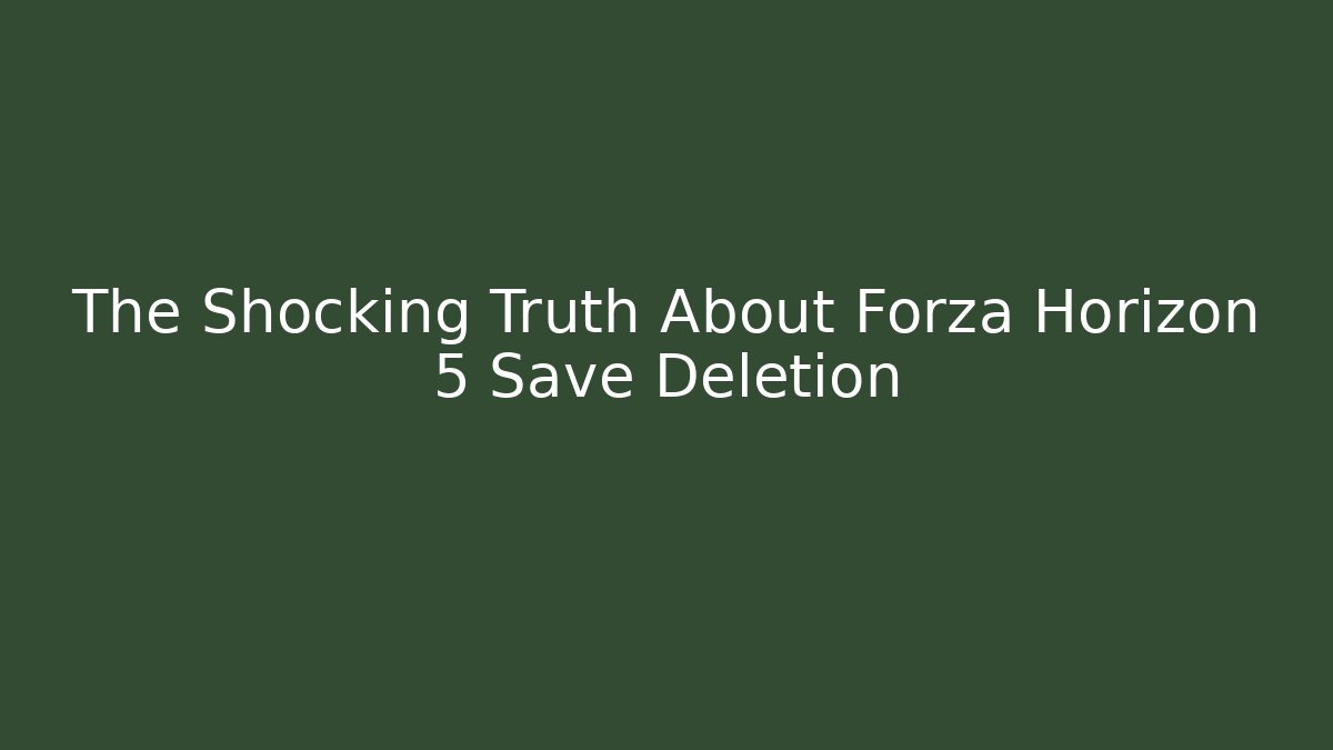 The Shocking Truth About Forza Horizon 5 Save Deletion - Create More Assets